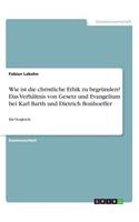 Wie ist die christliche Ethik zu begründen? Das Verhältnis von Gesetz und Evangelium bei Karl Barth und Dietrich Bonhoeffer