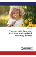 Constructivist Teaching Practices and Students Learning Science