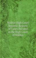 Madras High Court Reports: Reports of Cases Decided in the High Court of Madras