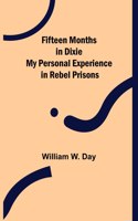 Fifteen Months in Dixie My Personal Experience in Rebel Prisons