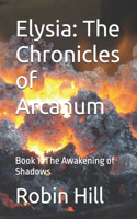 Elysia: The Chronicles of Arcanum: Book 1: The Awakening of Shadows