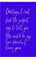 Darling, I can't find the perfect way to tell you this, would be my love forever, I Love you