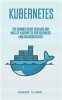 Kubernetes: The Ultimate Guide to Learn and Master Kubernetes for Beginners and Advanced Users!