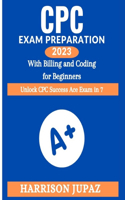 Cpc Exam Preparation 2023 with Billing and Coding for Beginners: Unlock CPC Success Ace Exam in 7