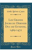 Les Grands Jours Du Dernier Duc de Guyenne, 1469-1472 (Classic Reprint)