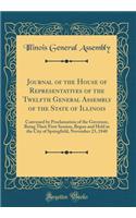 Journal of the House of Representatives of the Twelfth General Assembly of the State of Illinois: Convened by Proclamation of the Governor, Being Their First Session, Begun and Held in the City of Springfield, November 23, 1840 (Classic Reprint): Convened by Proclamation of the Governor, Being Their First Session, Begun and Held in the City of Springfield, November 23, 1840 (Classic Reprint)