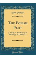 The Popish Plot: A Study in the History of the Reign of Charles II (Classic Reprint)