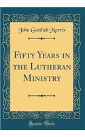 Fifty Years in the Lutheran Ministry (Classic Reprint)