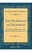 The Prophecies of Zechariah: With Special Reference to the Origin and Date of Chapters 9-14 (Classic Reprint)