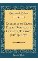 Exercises of Class Day at Dartmouth College, Tuesday, July 19, 1870 (Classic Reprint)