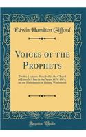 Voices of the Prophets: Twelve Lectures Preached in the Chapel of Lincoln's Inn in the Years 1870-1874, on the Foundation of Bishop Warburton (Classic Reprint)