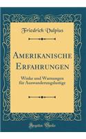 Amerikanische Erfahrungen: Winke Und Warnungen FÃ¼r Auswanderungslustige (Classic Reprint)