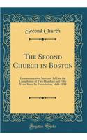 The Second Church in Boston: Commemorative Services Held on the Completion of Two Hundred and Fifty Years Since Its Foundation, 1649-1899 (Classic Reprint)