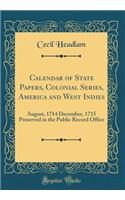 Calendar of State Papers, Colonial Series, America and West Indies: August, 1714 December, 1715 Preserved in the Public Record Office (Classic Reprint)