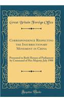 Correspondence Respecting the Insurrectionary Movement in China: Presented to Both Houses of Parliament by Command of Her Majesty; July 1900 (Classic Reprint)