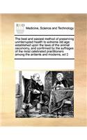 The Best and Easiest Method of Preserving Uninterrupted Health to Extreme Old Age: Established Upon the Laws of the Animal Oeconomy, and Confirmed by the Suffrages of the Most Celebrated Practitioners Among the Antients and Moderns