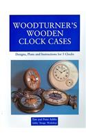 Woodturner's Wooden Clock Cases: Designs, Plans and Instructions for 5 Clocks