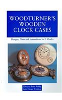 Woodturner's Wooden Clock Cases: Designs, Plans and Instructions for 5 Clocks