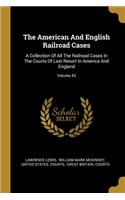 The American And English Railroad Cases: A Collection Of All The Railroad Cases In The Courts Of Last Resort In America And England; Volume 43