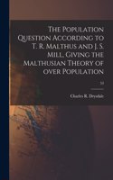 The Population Question According to T. R. Malthus and J. S. Mill, Giving the Malthusian Theory of Over Population; 53