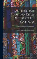 Antigüedad Maritima De La Republica De Cartago: Con El Periplo De Su General Hannon