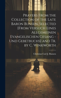 Prayers From the Collection of the Late Baron Bunsen, Selected [From Versuch Eines Allgemeinen Evangelischen Gesang - Und Gebetbuchs] and Tr. by C. Winkworth