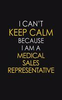 I Can't Keep Calm Because I Am A Medical Sales Representative