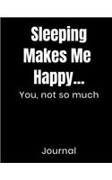 Sleeping Makes Me Happy...You Not So Much Journal