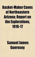 Basket-Maker Caves of Northeastern Arizona; Report on the Explorations, 1916-17