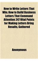 How to Write Letters That Win; How to Build Business Letters That Command Attention 247 Vital Points for Making Letters Bring Results, Gathered