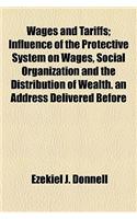 Wages and Tariffs; Influence of the Protective System on Wages, Social Organization and the Distribution of Wealth. an Address Delivered Before