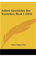 Aeltere Geschichte Der Teutschen, Book 1 (1823)
