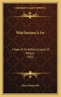 What Business Is For: A Paper At The Buffalo Congress Of Religion (1902)