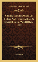 What Is Man? His Origin, Life History And Future Destiny As Revealed In The Word Of God (1888): (English)