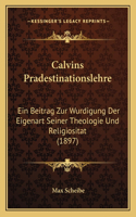 Calvins Pradestinationslehre: Ein Beitrag Zur Wurdigung Der Eigenart Seiner Theologie Und Religiositat (1897)(German)