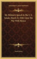 Mr. Webster's Speech In The U. S. Senate, March 23, 1848, Upon The War With Mexico