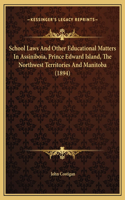 School Laws And Other Educational Matters In Assiniboia, Prince Edward Island, The Northwest Territories And Manitoba (1894)