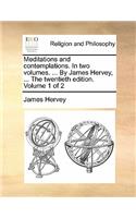 Meditations and Contemplations. in Two Volumes. ... by James Hervey, ... the Twentieth Edition. Volume 1 of 2