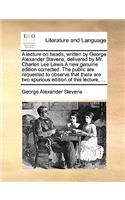 A lecture on heads, written by George Alexander Stevens, delivered by Mr. Charles Lee Lewis A new genuine edition corrected. The public are requested to observe that there are two spurious edition of this lecture, ...