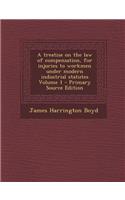 A Treatise on the Law of Compensation, for Injuries to Workmen Under Modern Industrial Statutes Volume 1 - Primary Source Edition