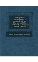 The Spanish Borderlands; A Chronicle of Old Florida and the Southwest - Primary Source Edition