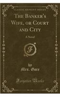The Banker's Wife, or Court and City: A Novel (Classic Reprint)