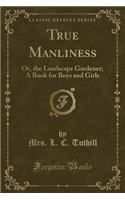 True Manliness: Or, the Landscape Gardener; A Book for Boys and Girls (Classic Reprint)