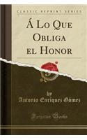 Ã� Lo Que Obliga El Honor (Classic Reprint)