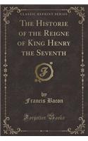 The Historie of the Reigne of King Henry the Seventh (Classic Reprint)