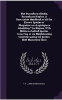 The Butterflies of India, Burmah and Ceylon. a Descriptive Handbook of All the Known Species of Rhopalocerous Lepidoptera Inhabiting That Region, with Notices of Allied Species Occurring in the Neighbouring Countries Along the Border; With Numerous