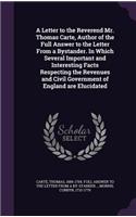 Letter to the Reverend Mr. Thomas Carte, Author of the Full Answer to the Letter From a Bystander. In Which Several Important and Interesting Facts Respecting the Revenues and Civil Government of England are Elucidated