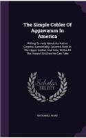 The Simple Cobler Of Aggawamm In America: Willing To Help Mend His Native Country, Lamentably Tattered, Both In The Upper-leather And Sole, Witha All The Honest Stitches He Can Take(English)