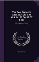 The Real Property Acts, 1874 (37 & 38 Vict. CC. 33, 36, 37, 57 & 78): With Explanatory Notes