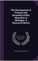 The Development of Primary and Secondary Public Education in Michigan. A Historical Sketch